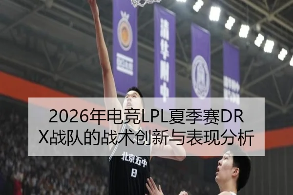 2026年电竞LPL夏季赛DRX战队的战术创新与表现分析