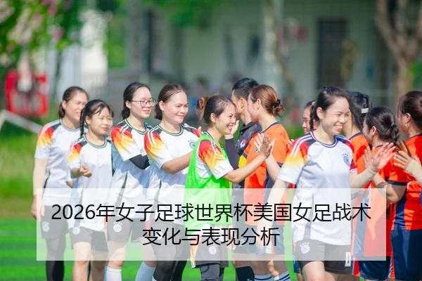 2026年女子足球世界杯美国女足战术变化与表现分析