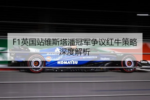 F1英国站维斯塔潘冠军争议红牛策略深度解析