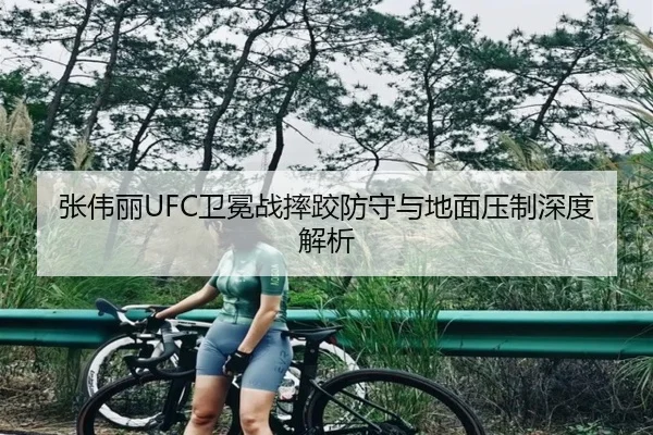 张伟丽UFC卫冕战摔跤防守与地面压制深度解析