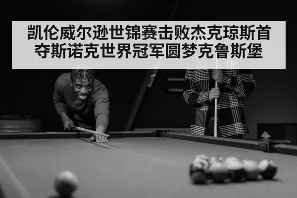 凯伦威尔逊世锦赛击败杰克琼斯首夺斯诺克世界冠军圆梦克鲁斯堡
